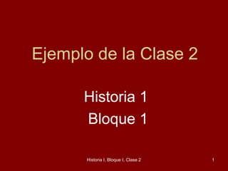 Ejemplo de la Clase 2

      Historia 1
      Bloque 1

      Historia I, Bloque I, Clase 2   1
 