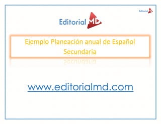 www.editorialmd.com
Ejemplo Planeación anual de Español
Secundaria
 