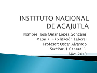 Nombre: José Omar López Gonzales
      Materia: Habilitación Laboral
          Profesor: Oscar Alvarado
              Sección: 1 General B.
                         Año: 2010
 