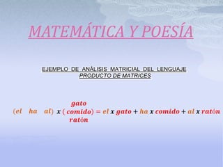 MATEMÁTICA Y POESÍA

 EJEMPLO DE ANÁLISIS MATRICIAL DEL LENGUAJE
           PRODUCTO DE MATRICES
 