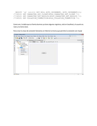 MODIFY `id` int(11) NOT NULL AUTO_INCREMENT, AUTO_INCREMENT=11;
/*!40101 SET CHARACTER_SET_CLIENT=@OLD_CHARACTER_SET_CLIENT */;
/*!40101 SET CHARACTER_SET_RESULTS=@OLD_CHARACTER_SET_RESULTS */;
/*!40101 SET COLLATION_CONNECTION=@OLD_COLLATION_CONNECTION */;
Como ven, la tabla que se llamó alumnos ya tiene algunos registros, está en localhost, el usuario es
root y no tiene clave.
Para crear la clase de conexión llamamos en librería la misma que permite la conexión con mysql
 