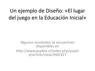 Un ejemplo de Diseño: «El lugar
del juego en la Educación Inicial»
Algunos resultados se encuentran
disponibles en
http://www.psykhe.cl/index.php/psykh
e/article/view/448/427
 