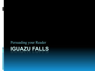 Persuading your Reader
IGUAZU FALLS
 