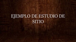 EJEMPLO DE ESTUDIO DE
SITIO
 