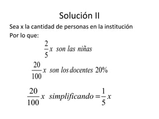 Solución II
Sea x la cantidad de personas en la institución
Por lo que:
2
5
x son las niñas
20
20%
100
x son losdocentes
20 1
100 5
x simplificando x=
