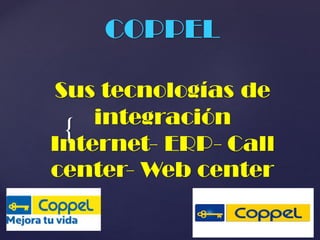 {
COPPEL
Sus tecnologías de
integración
Internet- ERP- Call
center- Web center
 