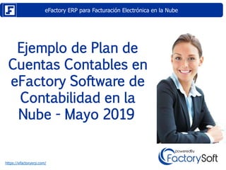 eFactory ERP para Facturación Electrónica en la Nube
https://efactoryerp.com/
Ejemplo de Plan de
Cuentas Contables en
eFactory Software de
Contabilidad en la
Nube - Mayo 2019
 