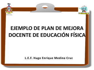 EJEMPLO DE PLAN DE MEJORA
DOCENTE DE EDUCACIÓN FÍSICA
 