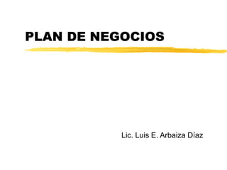 PLAN DE NEGOCIOS
Lic. Luis E. Arbaiza Díaz
 