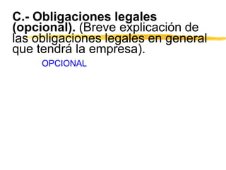 C.- Obligaciones legales
(opcional). (Breve explicación de
las obligaciones legales en general
que tendrá la empresa).
OPCIONAL
 