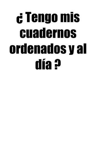 ¿ Tengo mis
cuadernos
ordenados y al
día ?
 
