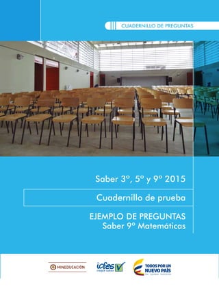 CUADERNILLO DE PREGUNTAS
Saber 3º, 5º y 9º 2015
Cuadernillo de prueba
EJEMPLO DE PREGUNTAS
Saber 9º Matemáticas
 