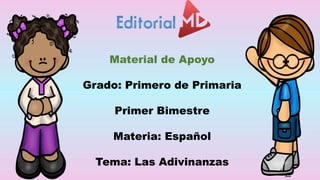 Material de Apoyo
Grado: Primero de Primaria
Primer Bimestre
Materia: Español
Tema: Las Adivinanzas
 