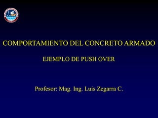 COMPORTAMIENTO DEL CONCRETO ARMADO
Profesor: Mag. Ing. Luis Zegarra C.
EJEMPLO DE PUSH OVER
 