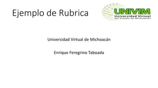 Ejemplo de Rubrica
Universidad Virtual de Michoacán
Enrique Feregrino Taboada
 