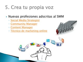  Nuevas profesiones adscritas al SMM
◦ Social Media Strategist
◦ Community Manager
◦ Content Manager
◦ Técnico de marketing online
 