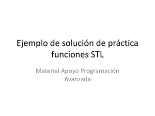 Ejemplo de solución de práctica
funciones STL
Material Apoyo Programación
Avanzada
 