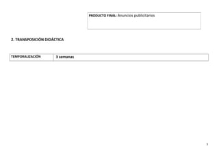 2. TRANSPOSICIÓN DIDÁCTICA
TEMPORALIZACIÓN 3 semanas
PRODUCTO FINAL: Anuncios publicitarios
3
 