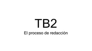 TB2
El proceso de redacción
 