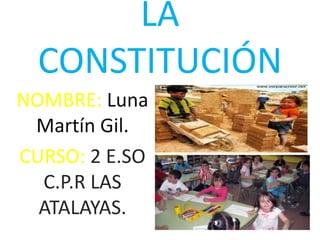 LA
  CONSTITUCIÓN
NOMBRE: Luna
 Martín Gil.
CURSO: 2 E.SO
  C.P.R LAS
  ATALAYAS.
 