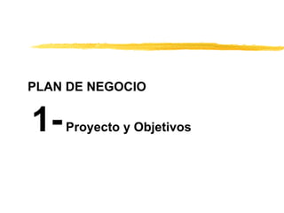 PLAN DE NEGOCIO
1-Proyecto y Objetivos
 