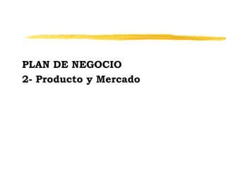 PLAN DE NEGOCIO
2- Producto y Mercado
 