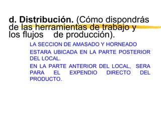 d. Distribución. (Cómo dispondrás
de las herramientas de trabajo y
los flujos de producción).
LA SECCION DE AMASADO Y HORN...