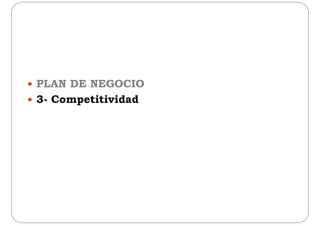  PLAN DE NEGOCIO
 3- Competitividad 3- Competitividad
 
