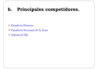 b i i l idb. Principales competidores.
 Panadería Pionono
 Panadería Artesanal de la ZonaPanadería Artesanal de la Zona
 SalteñeríaTiki
 