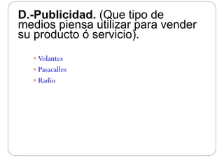 D.-Publicidad. (Que tipo deD. Publicidad. (Que tipo de
medios piensa utilizar para vender
su producto ó servicio)su producto ó servicio).
 Volantes
 Pasacalles Pasacalles
 Radio
 