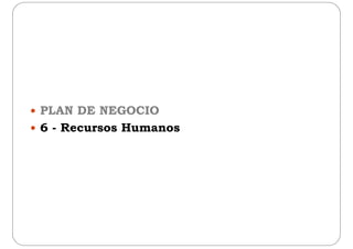  PLAN DE NEGOCIO PLAN DE NEGOCIO
 6 - Recursos Humanos
 