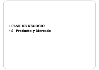  PLAN DE NEGOCIO
 2- Producto y Mercado 2- Producto y Mercado
 