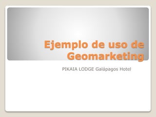 Ejemplo de uso de
Geomarketing
PIKAIA LODGE Galápagos Hotel
 