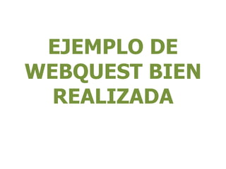 EJEMPLO DE
WEBQUEST BIEN
REALIZADA
 