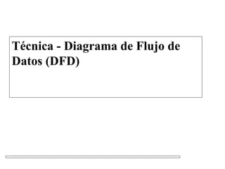 Técnica - Diagrama de Flujo de
Datos (DFD)
 