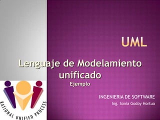 UML Lenguaje de Modelamientounificado Ejemplo INGENIERIA DE SOFTWARE Ing. Sonia Godoy Hortua 