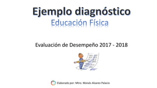 Evaluación de Desempeño 2017 - 2018
Elaborado por: Mtro. Moisés Alvarez Palacio
 