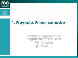 1. Proyecto. Primer semestre
Grado en Ingenería en
Organización industrial
Primer curso
(2012-2013)
 