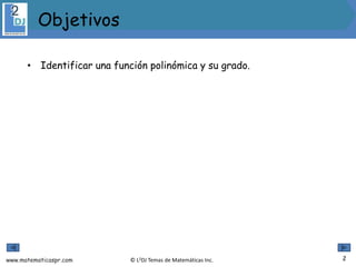www.matematicaspr.com © L2DJ Temas de Matemáticas Inc.
• Identificar una función polinómica y su grado.
2
Objetivos
 