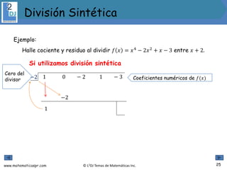 www.matematicaspr.com © L2DJ Temas de Matemáticas Inc.
Si utilizamos división sintética
−2 1 0 − 2 1 − 3
1
−2
Coeficientes numéricos de 𝑓(𝑥)
Ejemplo:
Halle cociente y residuo al dividir 𝑓 𝑥 = 𝑥4
− 2𝑥2
+ 𝑥 − 3 entre 𝑥 + 2.
Cero del
divisor
25
División Sintética
 