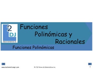 www.matematicaspr.com © L2DJ Temas de Matemáticas Inc.
Funciones
Polinómicas y
Racionales
Funciones Polinómicas
1
 