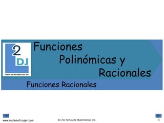 www.matematicaspr.com © L2DJ Temas de Matemáticas Inc.
Funciones
Polinómicas y
Racionales
Funciones Racionales
1
 