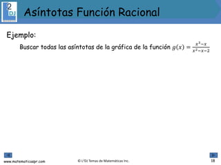 www.matematicaspr.com © L2DJ Temas de Matemáticas Inc.
Asíntotas Función Racional
18
Ejemplo:
Buscar todas las asíntotas de la gráfica de la función 𝑔 𝑥 =
𝑥3−𝑥
𝑥2−𝑥−2
 