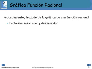 www.matematicaspr.com © L2DJ Temas de Matemáticas Inc.
Procedimiento, trazado de la gráfica de una función racional
 Factorizar numerador y denominador.
 .
21
Gráfica Función Racional
 