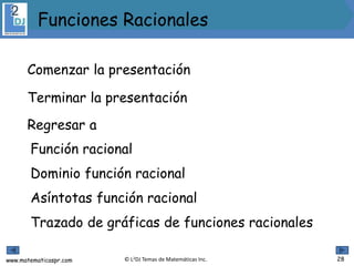 www.matematicaspr.com © L2DJ Temas de Matemáticas Inc.
Terminar la presentación
Comenzar la presentación
Regresar a
Función racional
Dominio función racional
Asíntotas función racional
Trazado de gráficas de funciones racionales
28
Funciones Racionales
 