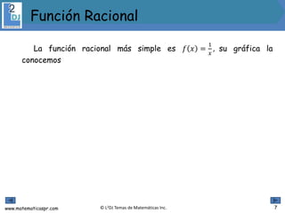 www.matematicaspr.com © L2DJ Temas de Matemáticas Inc.
Función Racional
7
La función racional más simple es 𝑓 𝑥 =
1
𝑥
, su gráfica la
conocemos
 