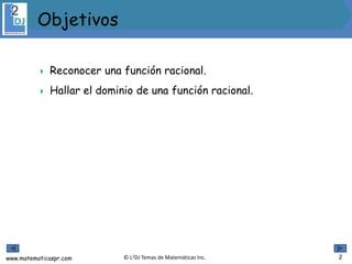 www.matematicaspr.com © L2DJ Temas de Matemáticas Inc.
 Reconocer una función racional.
 Hallar el dominio de una función racional.
 .
Objetivos
2
 