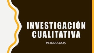 INVESTIGACIÓN
CUALITATIVA
METODOLOGIA
 