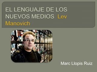 EL LENGUAJE DE LOS NUEVOS MEDIOS  LevManovich Marc Llopis Ruiz 