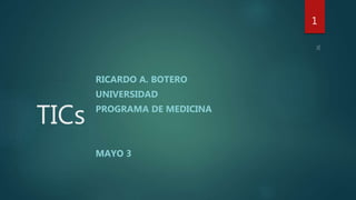 TICs
RICARDO A. BOTERO
UNIVERSIDAD
PROGRAMA DE MEDICINA
MAYO 3
1
 
